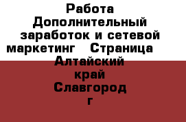 Работа Дополнительный заработок и сетевой маркетинг - Страница 2 . Алтайский край,Славгород г.